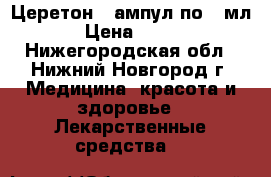 Церетон 5 ампул по 4 мл › Цена ­ 400 - Нижегородская обл., Нижний Новгород г. Медицина, красота и здоровье » Лекарственные средства   